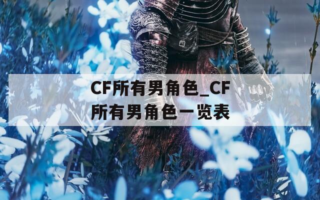 CF所有男角色_CF所有男角色一览表