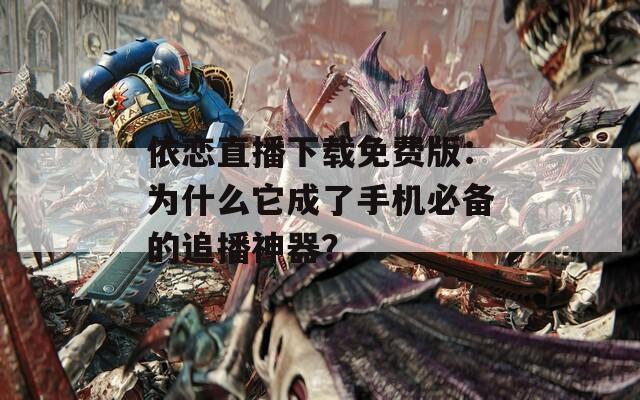 依恋直播下载免费版：为什么它成了手机必备的追播神器？