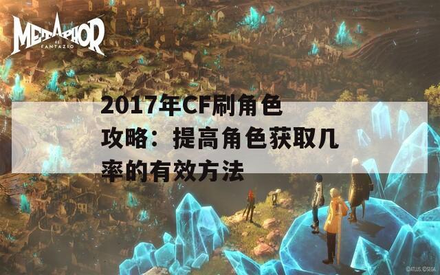 2017年CF刷角色攻略：提高角色获取几率的有效方法