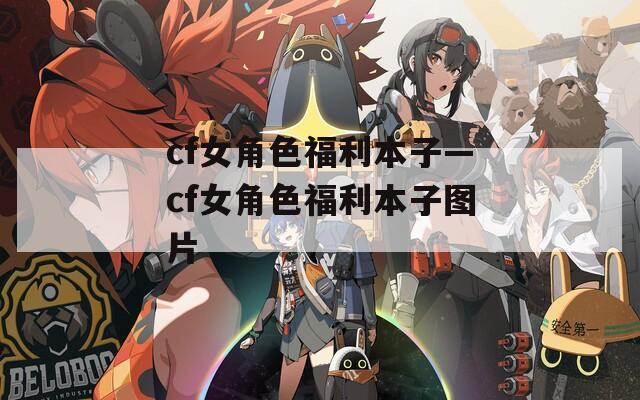 cf女角色福利本子—cf女角色福利本子图片