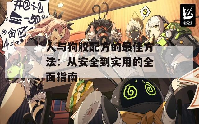 人与狗胶配方的最佳方法：从安全到实用的全面指南