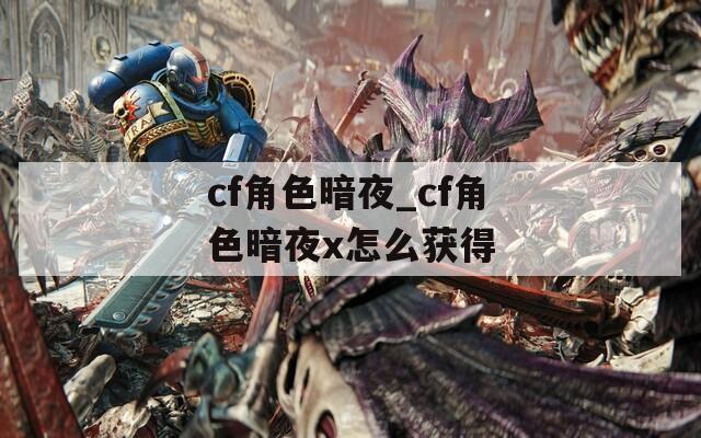 cf角色暗夜_cf角色暗夜x怎么获得