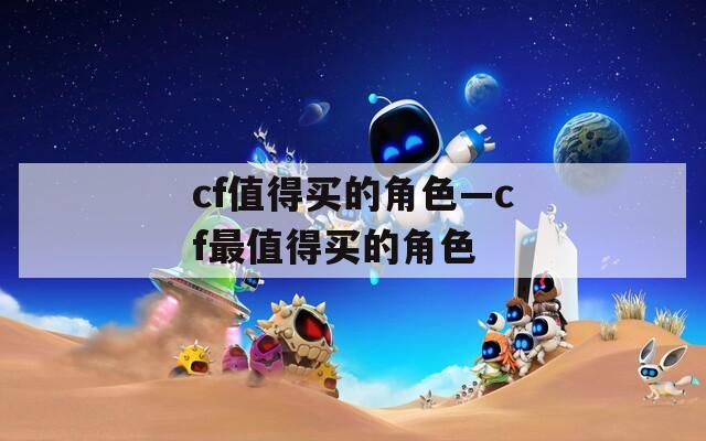 cf值得买的角色—cf最值得买的角色