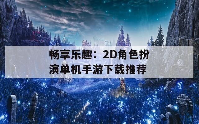 畅享乐趣：2D角色扮演单机手游下载推荐