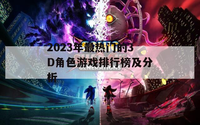2023年最热门的3D角色游戏排行榜及分析