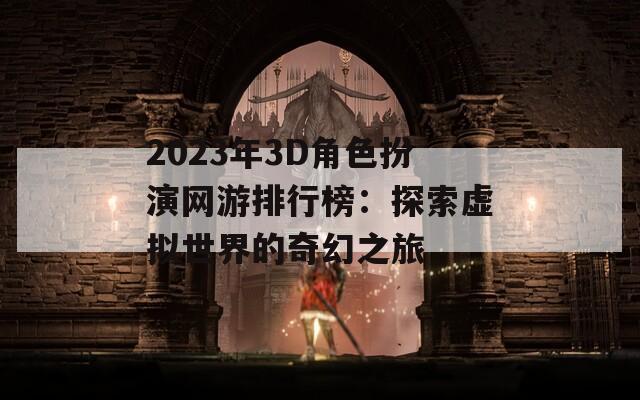 2023年3D角色扮演网游排行榜：探索虚拟世界的奇幻之旅