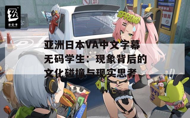 亚洲日本VA中文字幕无码学生：现象背后的文化碰撞与现实思考