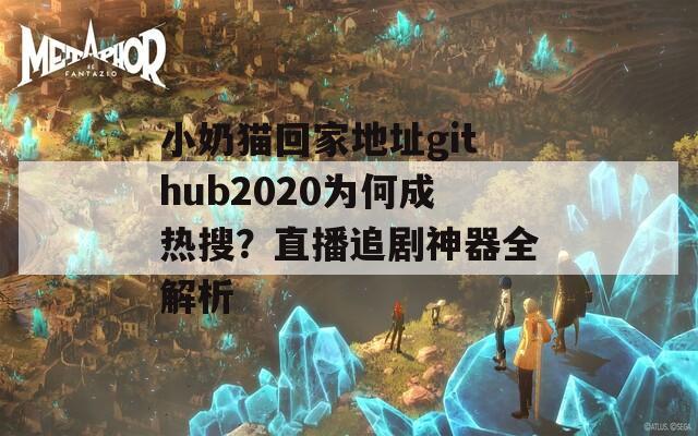 小奶猫回家地址github2020为何成热搜？直播追剧神器全解析