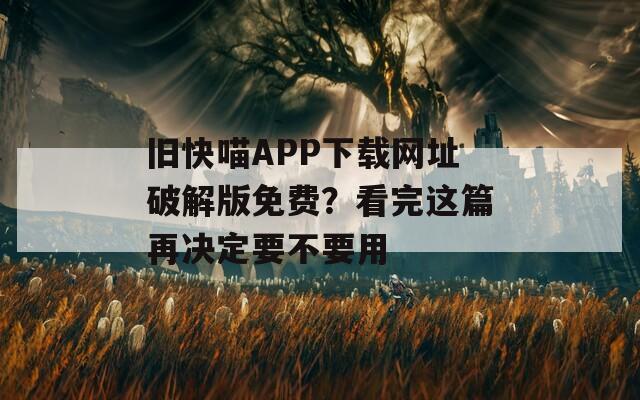 旧快喵APP下载网址破解版免费？看完这篇再决定要不要用