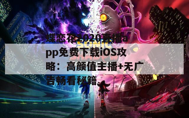 蝶恋花2020直播app免费下载iOS攻略：高颜值主播+无广告畅看秘籍