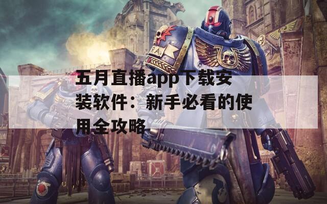 五月直播app下载安装软件：新手必看的使用全攻略