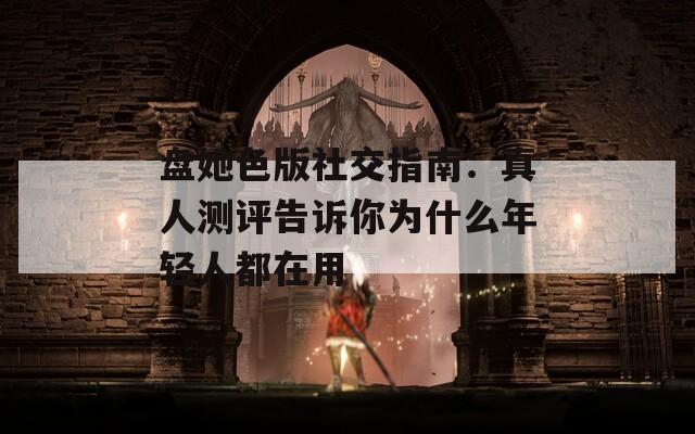 盘她色版社交指南：真人测评告诉你为什么年轻人都在用
