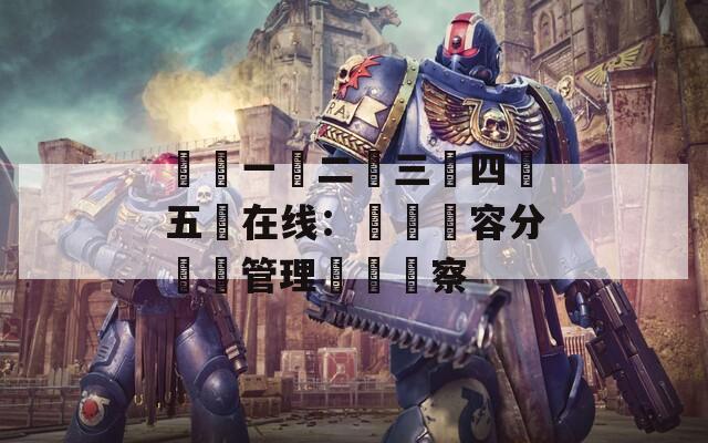 亂倫一區二區三區四區五區在线：網絡內容分級與管理現狀觀察