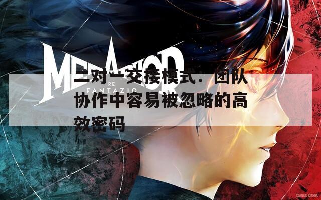 二对一交接模式：团队协作中容易被忽略的高效密码