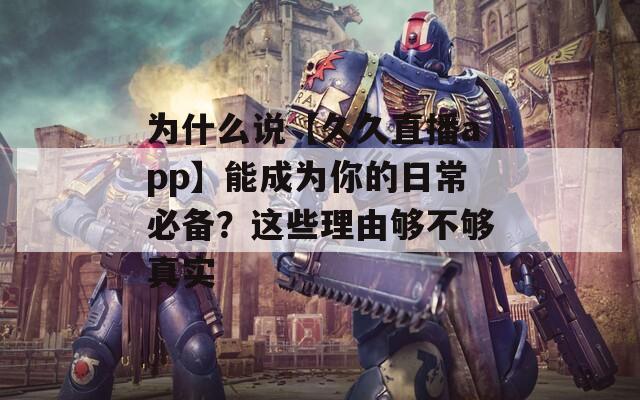 为什么说【久久直播app】能成为你的日常必备？这些理由够不够真实