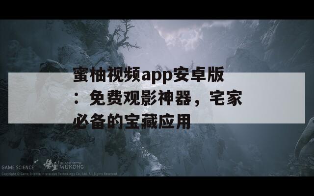 蜜柚视频app安卓版：免费观影神器，宅家必备的宝藏应用