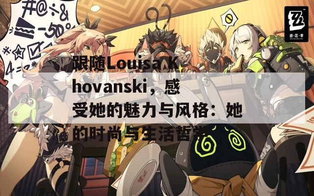 跟随Louisa Khovanski，感受她的魅力与风格：她的时尚与生活哲学