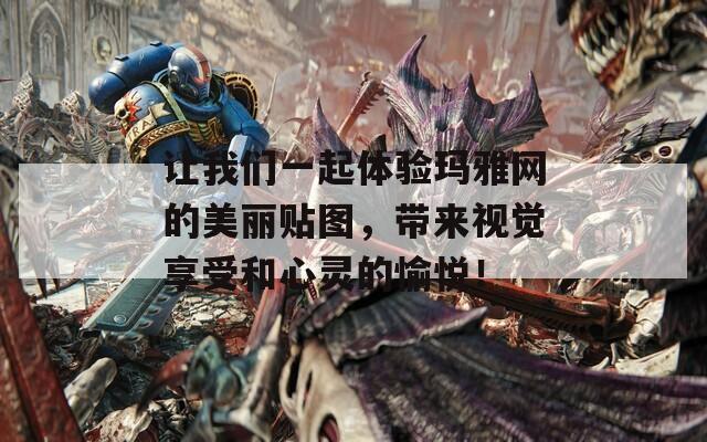 让我们一起体验玛雅网的美丽贴图，带来视觉享受和心灵的愉悦！
