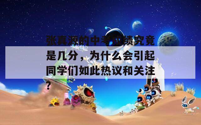 张真源的中考成绩究竟是几分，为什么会引起同学们如此热议和关注？