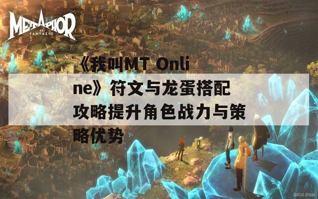 《我叫MT Online》符文与龙蛋搭配攻略提升角色战力与策略优势