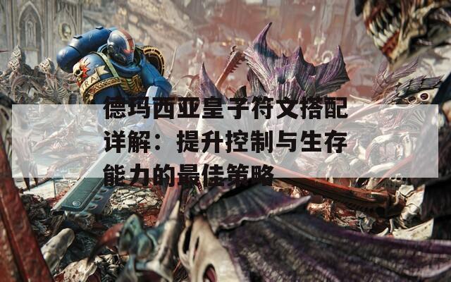 德玛西亚皇子符文搭配详解：提升控制与生存能力的最佳策略
