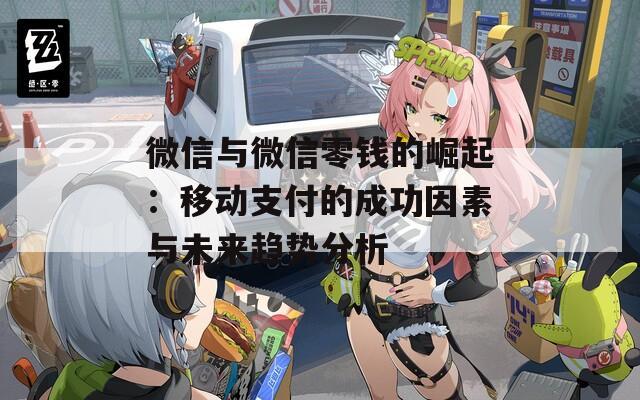 微信与微信零钱的崛起：移动支付的成功因素与未来趋势分析