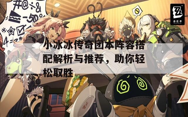 小冰冰传奇团本阵容搭配解析与推荐，助你轻松取胜