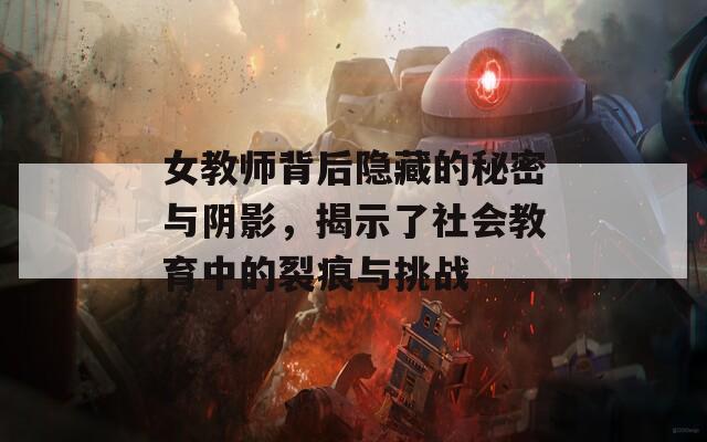 女教师背后隐藏的秘密与阴影，揭示了社会教育中的裂痕与挑战