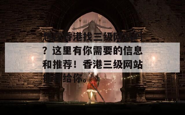 想在香港找三级网站吗？这里有你需要的信息和推荐！香港三级网站推荐给你。