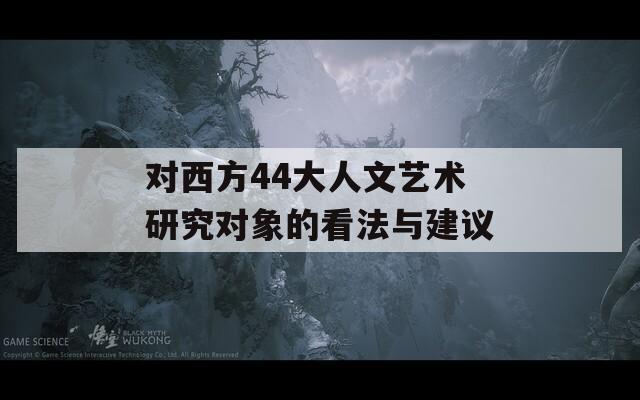 对西方44大人文艺术研究对象的看法与建议