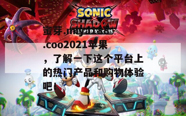 蜜芽.miya188.coo2021苹果，了解一下这个平台上的热门产品和购物体验吧！