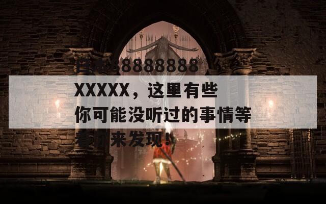 日本88888888XXXXX，这里有些你可能没听过的事情等着你来发现！