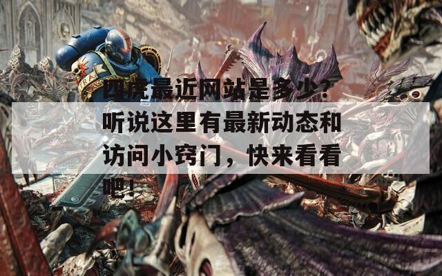 四虎最近网站是多少？听说这里有最新动态和访问小窍门，快来看看吧！