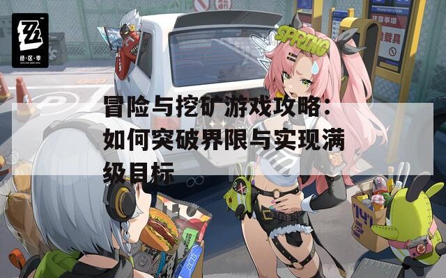 冒险与挖矿游戏攻略：如何突破界限与实现满级目标