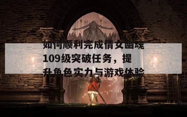如何顺利完成倩女幽魂109级突破任务，提升角色实力与游戏体验