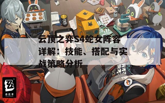 云顶之弈S4蛇女阵容详解：技能、搭配与实战策略分析