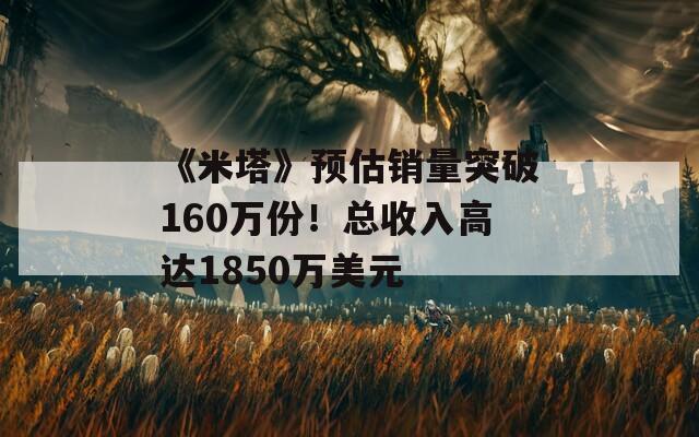 《米塔》预估销量突破160万份！总收入高达1850万美元
