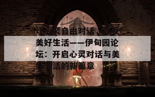 让心灵自由对话，享受美好生活——伊甸园论坛：开启心灵对话与美好生活的新篇章