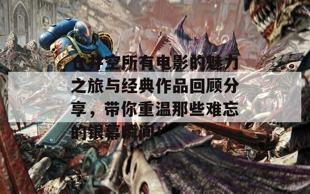 仓井空所有电影的魅力之旅与经典作品回顾分享，带你重温那些难忘的银幕瞬间！