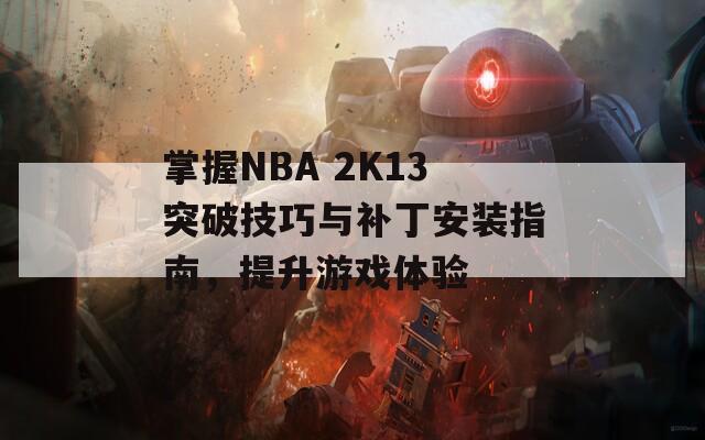 掌握NBA 2K13突破技巧与补丁安装指南，提升游戏体验