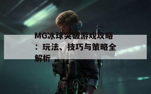 MG冰球突破游戏攻略：玩法、技巧与策略全解析