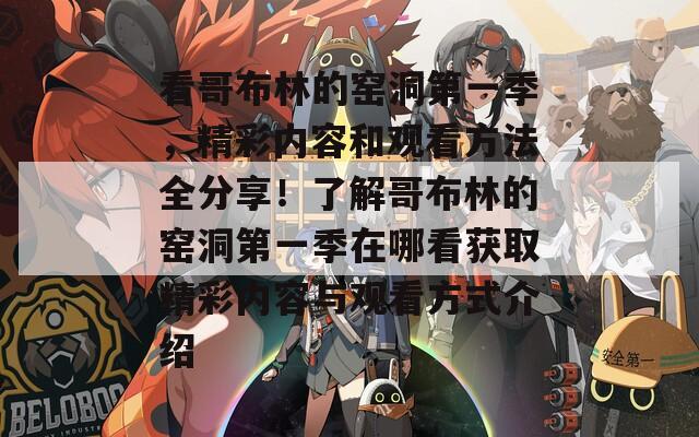 看哥布林的窑洞第一季，精彩内容和观看方法全分享！了解哥布林的窑洞第一季在哪看获取精彩内容与观看方式介绍