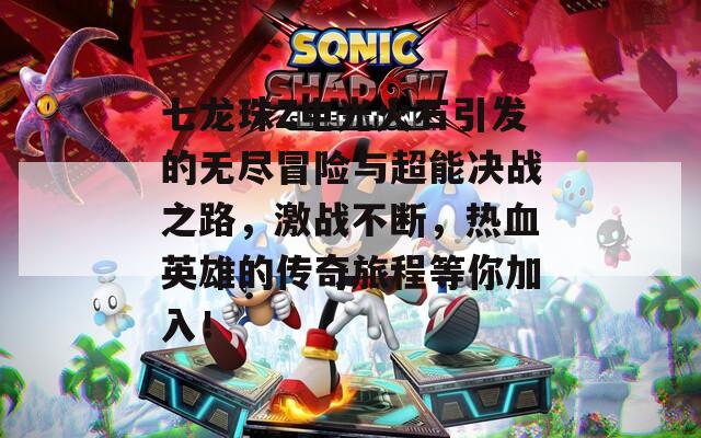 七龙珠Z电光火石引发的无尽冒险与超能决战之路，激战不断，热血英雄的传奇旅程等你加入！