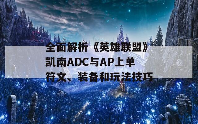 全面解析《英雄联盟》凯南ADC与AP上单符文、装备和玩法技巧