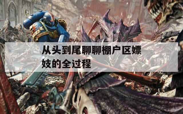 从头到尾聊聊棚户区嫖妓的全过程
