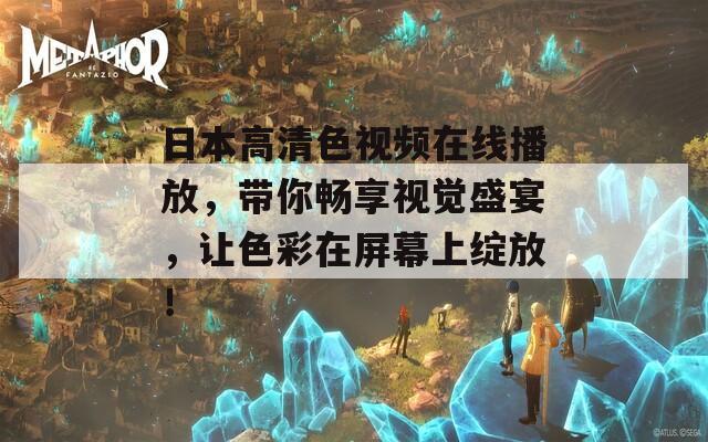 日本高清色视频在线播放，带你畅享视觉盛宴，让色彩在屏幕上绽放！