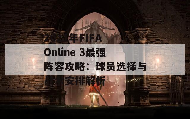 2021年FIFA Online 3最强阵容攻略：球员选择与战术安排解析