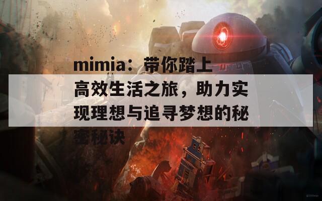 mimia：带你踏上高效生活之旅，助力实现理想与追寻梦想的秘密秘诀
