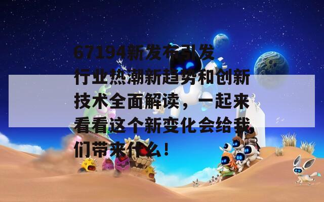 67194新发布引发行业热潮新趋势和创新技术全面解读，一起来看看这个新变化会给我们带来什么！