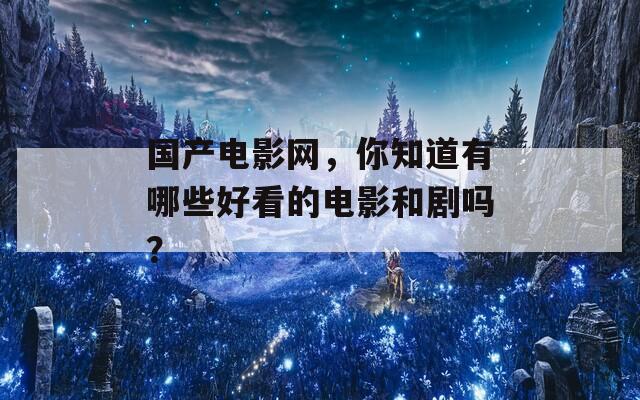 国产电影网，你知道有哪些好看的电影和剧吗？